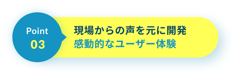 現場からの声を元に開発感動的なユーザー体験